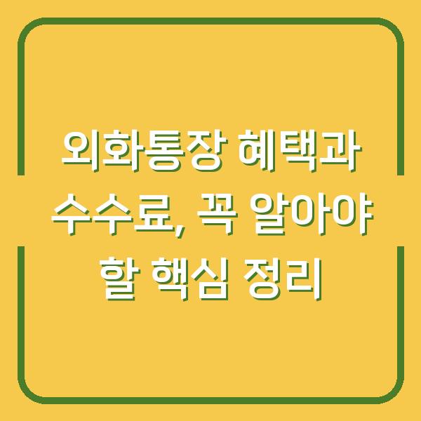 외화통장 혜택과 수수료, 꼭 알아야 할 핵심 정리