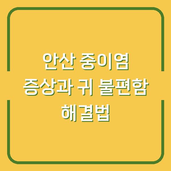 안산 중이염 증상과 귀 불편함 해결법