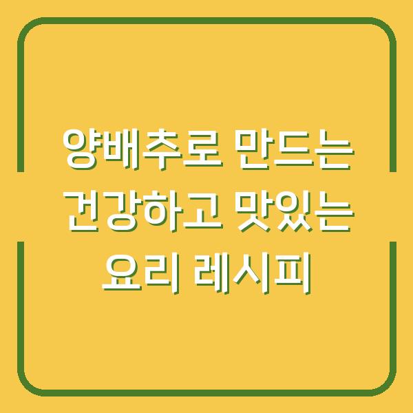양배추로 만드는 건강하고 맛있는 요리 레시피