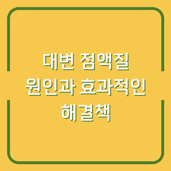 대변 점액질 원인과 효과적인 해결책