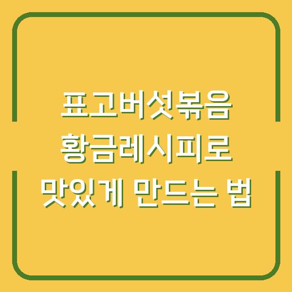 표고버섯볶음 황금레시피로 맛있게 만드는 법