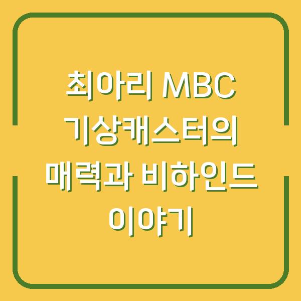 최아리 MBC 기상캐스터의 매력과 비하인드 이야기