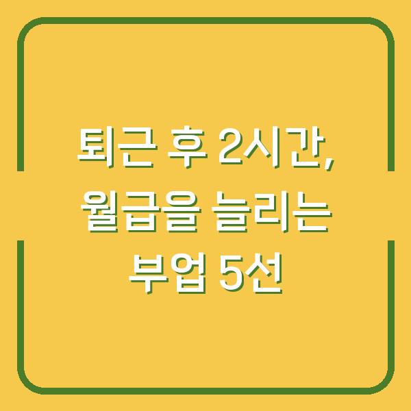 퇴근 후 2시간, 월급을 늘리는 부업 5선