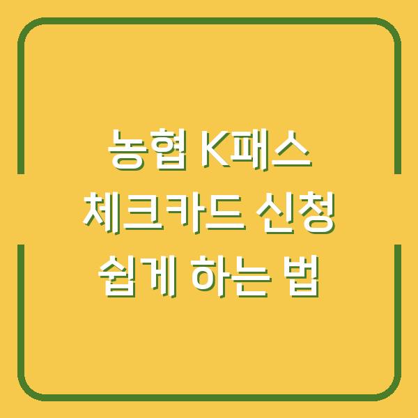 농협 K패스 체크카드 신청 쉽게 하는 법