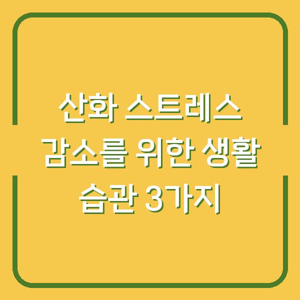 산화 스트레스 감소를 위한 생활 습관 3가지