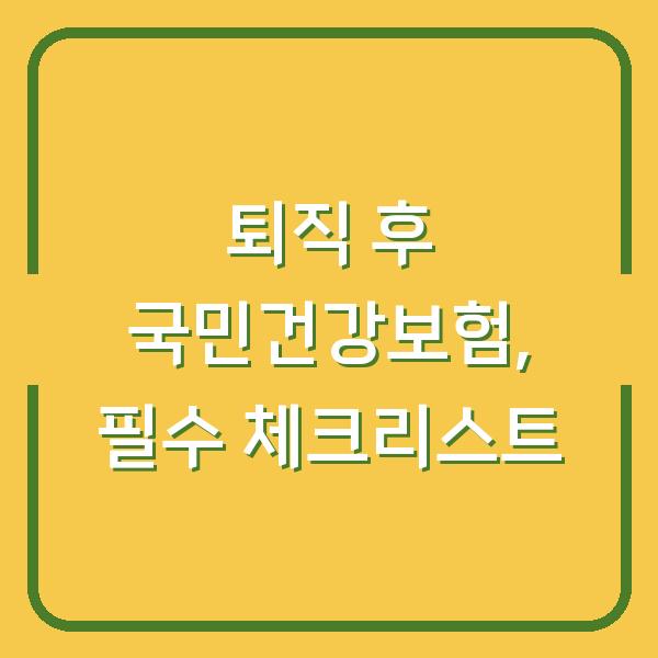 퇴직 후 국민건강보험, 필수 체크리스트
