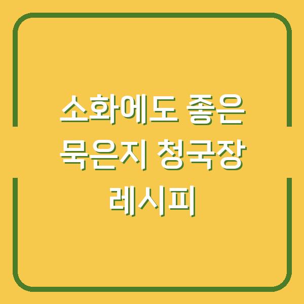 소화에도 좋은 묵은지 청국장 레시피