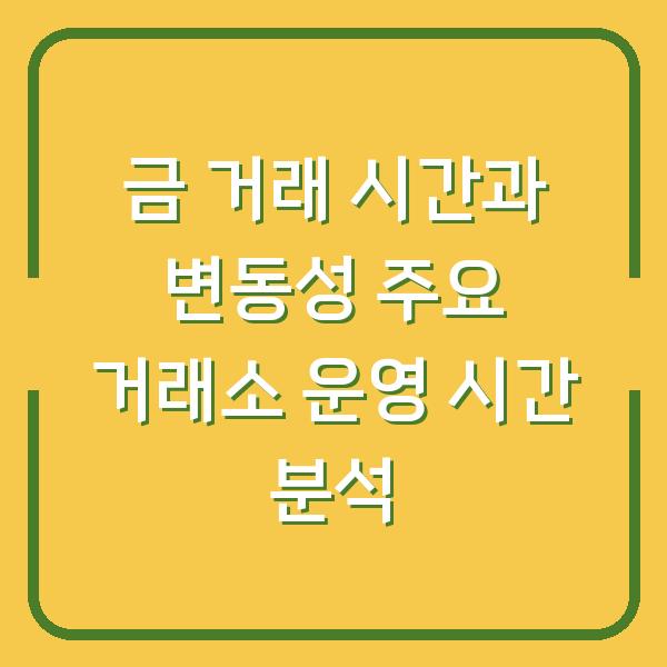 금 거래 시간과 변동성 주요 거래소 운영 시간 분석