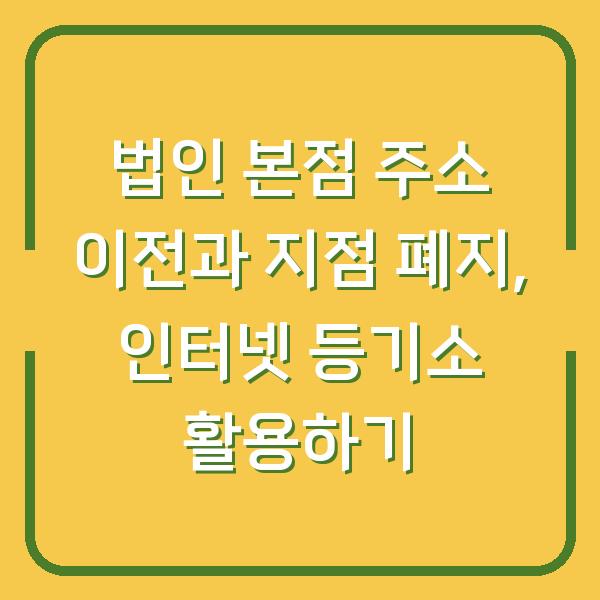 법인 본점 주소 이전과 지점 폐지, 인터넷 등기소 활용하기