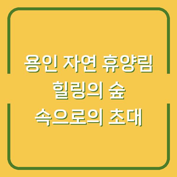 용인 자연 휴양림 힐링의 숲 속으로의 초대