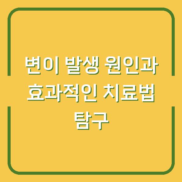변이 발생 원인과 효과적인 치료법 탐구
