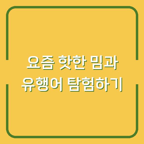 요즘 핫한 밈과 유행어 탐험하기