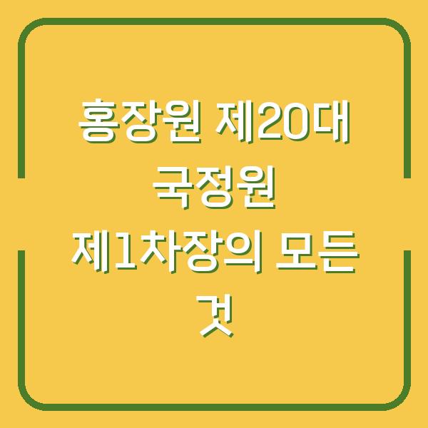 홍장원 제20대 국정원 제1차장의 모든 것