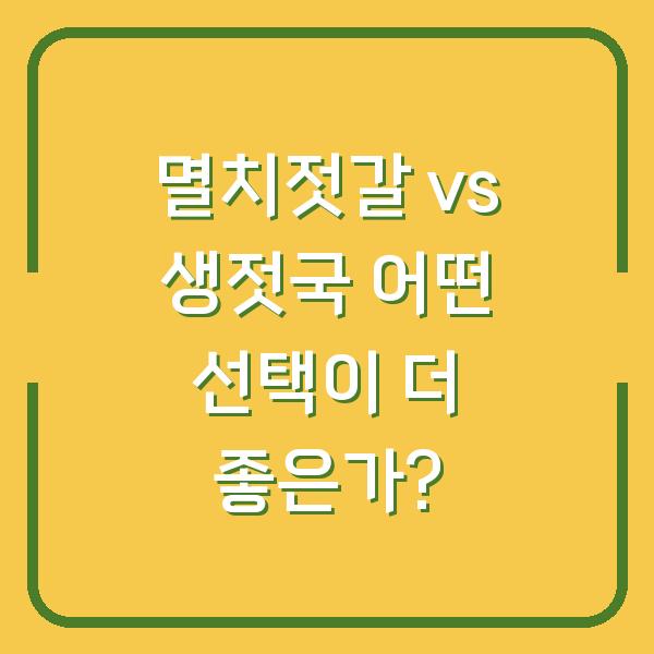 멸치젓갈 vs 생젓국 어떤 선택이 더 좋은가?