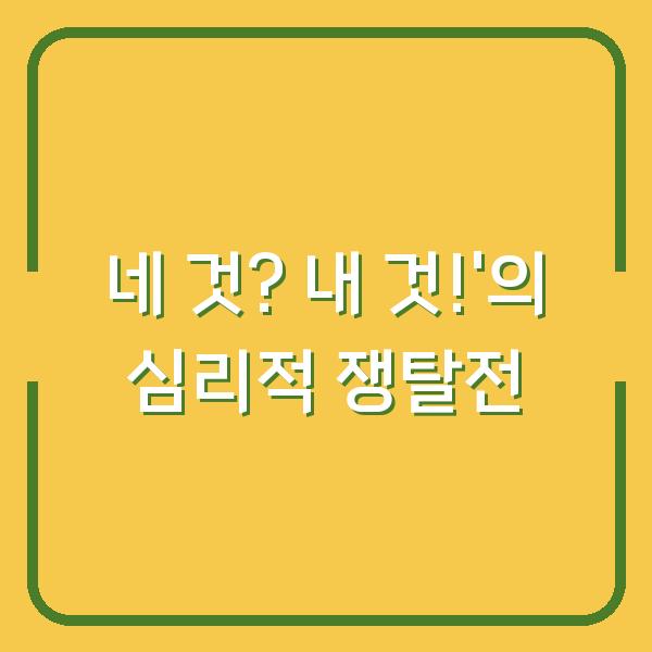 네 것? 내 것!’의 심리적 쟁탈전