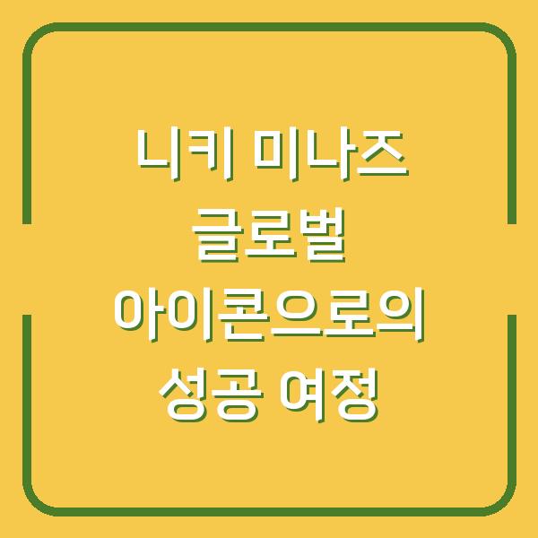 니키 미나즈 글로벌 아이콘으로의 성공 여정