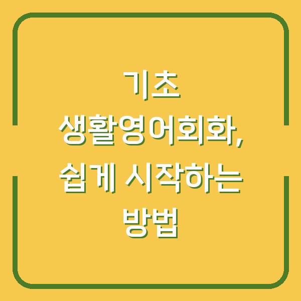 기초 생활영어회화, 쉽게 시작하는 방법
