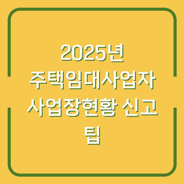 2025년 주택임대사업자 사업장현황 신고 팁