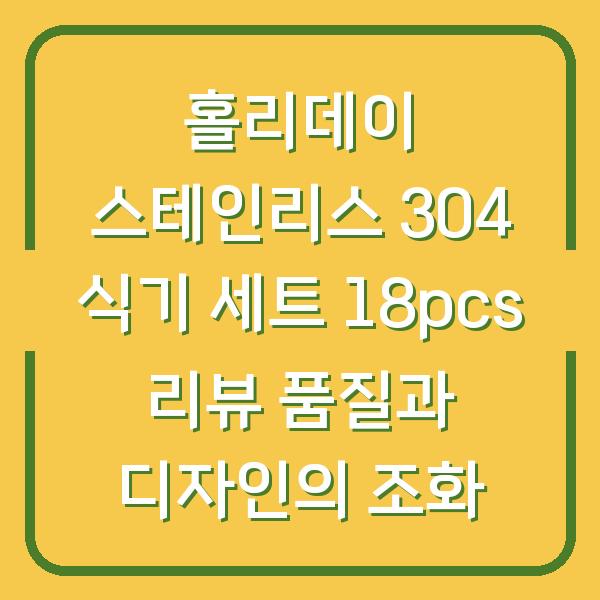 홀리데이 스테인리스 304 식기 세트 18pcs 리뷰 품질과 디자인의 조화