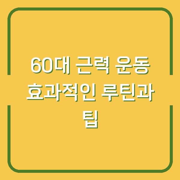 60대 근력 운동 효과적인 루틴과 팁