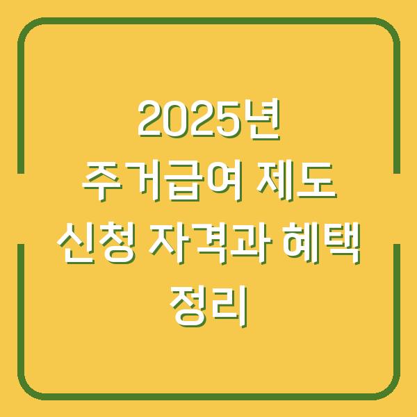 2025년 주거급여 제도 신청 자격과 혜택 정리