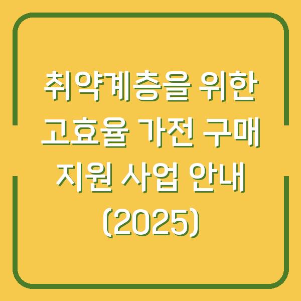 취약계층을 위한 고효율 가전 구매 지원 사업 안내 (2025)