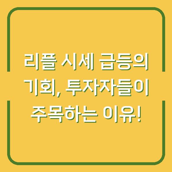 리플 시세 급등의 기회, 투자자들이 주목하는 이유!