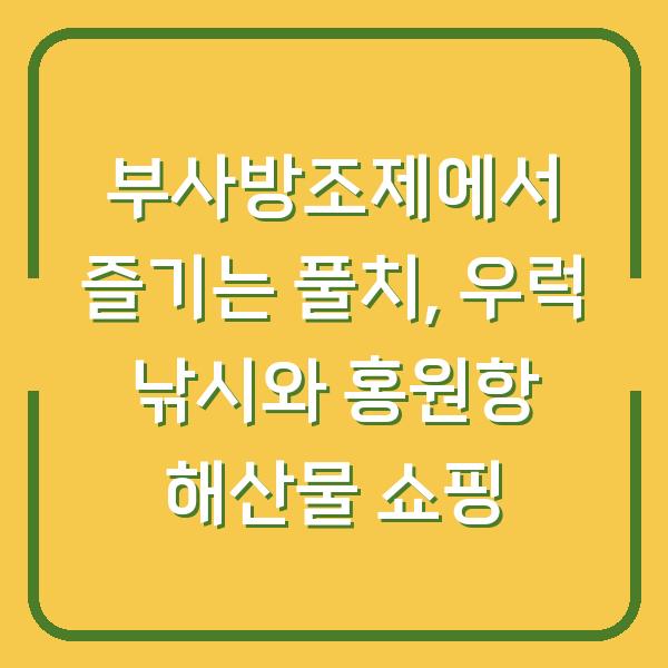 부사방조제에서 즐기는 풀치, 우럭 낚시와 홍원항 해산물 쇼핑