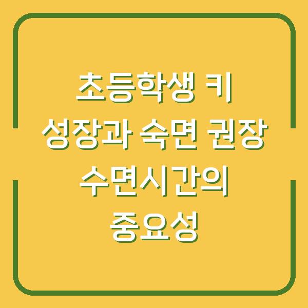 초등학생 키 성장과 숙면 권장 수면시간의 중요성