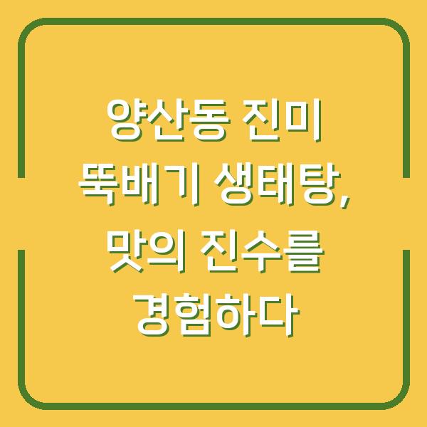 양산동 진미 뚝배기 생태탕, 맛의 진수를 경험하다
