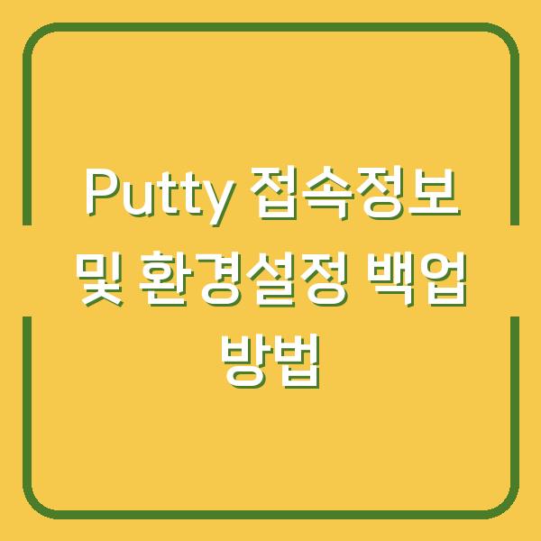 Putty 접속정보 및 환경설정 백업 방법