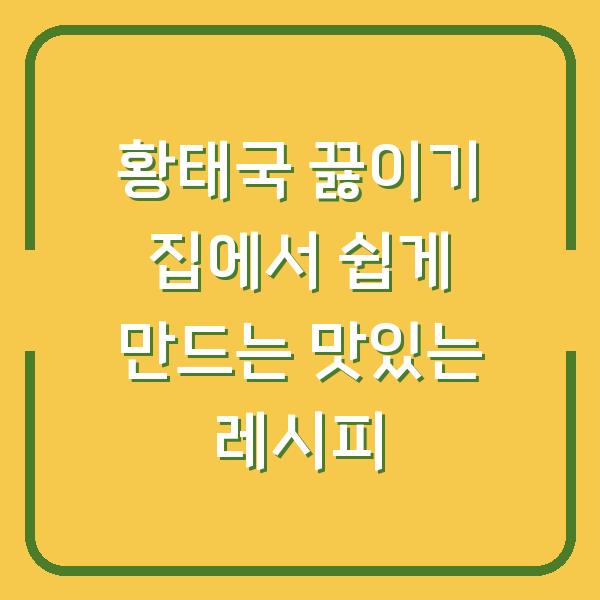 황태국 끓이기 집에서 쉽게 만드는 맛있는 레시피
