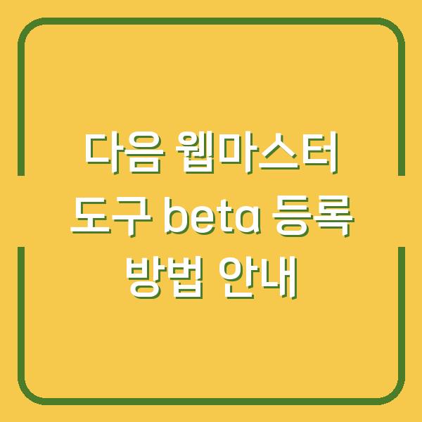 다음 웹마스터 도구 beta 등록 방법 안내