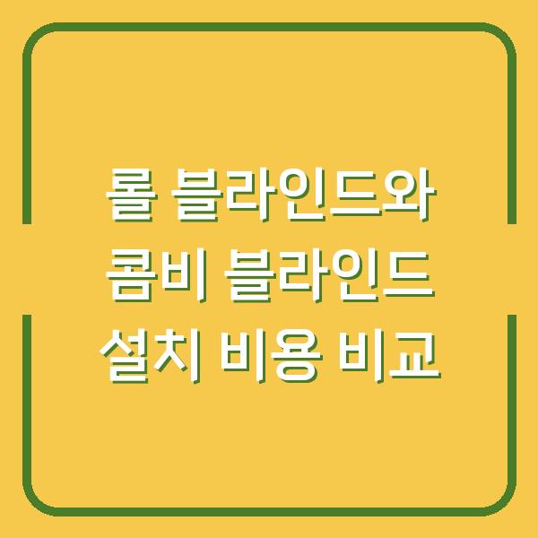 롤 블라인드와 콤비 블라인드 설치 비용 비교