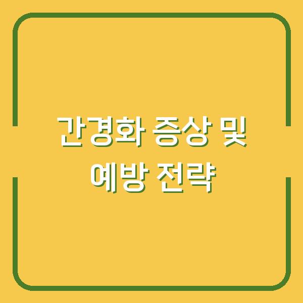 간경화 증상 및 예방 전략