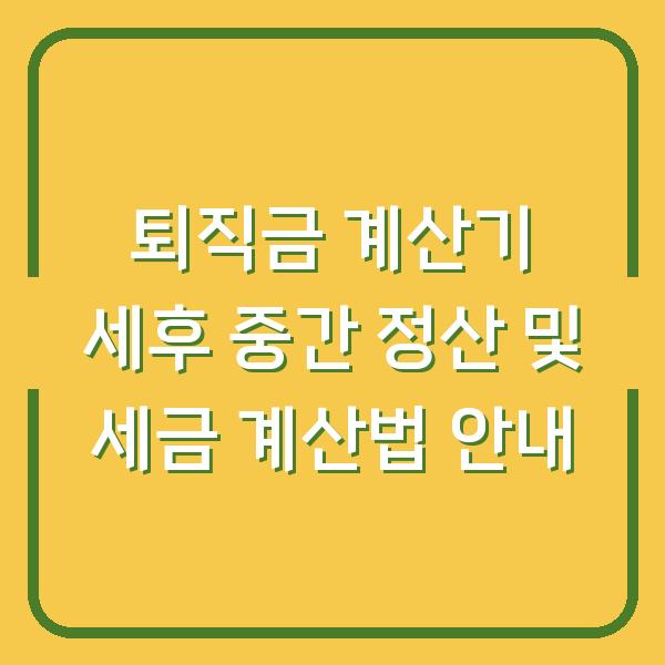 퇴직금 계산기 세후 중간 정산 및 세금 계산법 안내