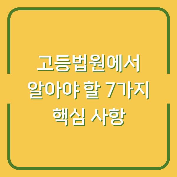 고등법원에서 알아야 할 7가지 핵심 사항