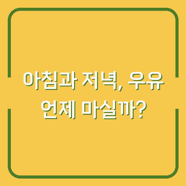 아침과 저녁, 우유 언제 마실까?