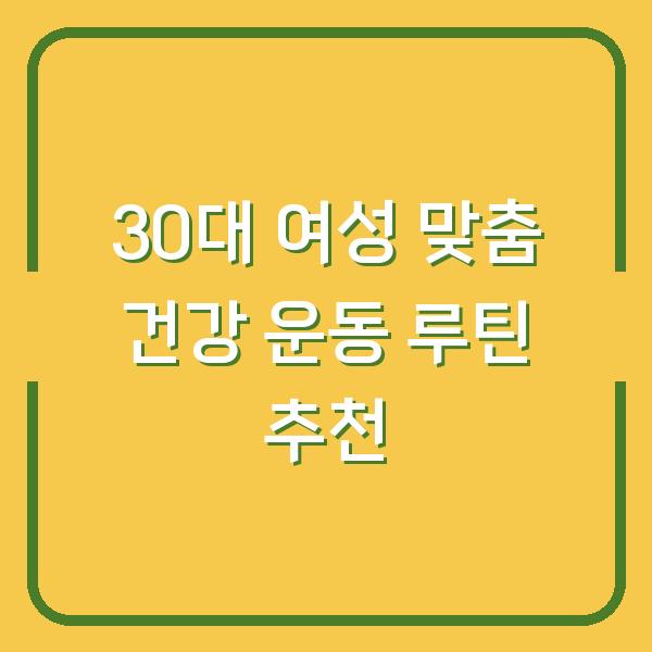 30대 여성 맞춤 건강 운동 루틴 추천