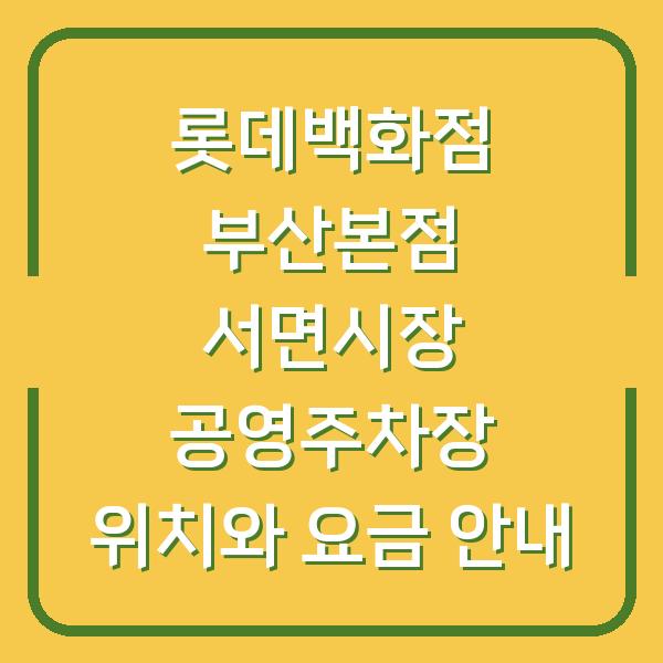 롯데백화점 부산본점 서면시장 공영주차장 위치와 요금 안내