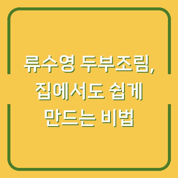 류수영 두부조림, 집에서도 쉽게 만드는 비법