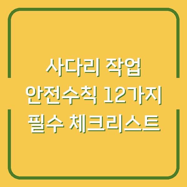 사다리 작업 안전수칙 12가지 필수 체크리스트
