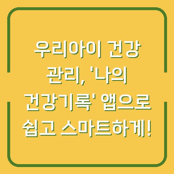 우리아이 건강 관리, '나의 건강기록' 앱으로 쉽고 스마트하게!