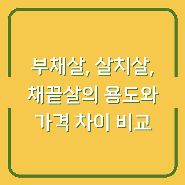 부채살, 살치살, 채끝살의 용도와 가격 차이 비교