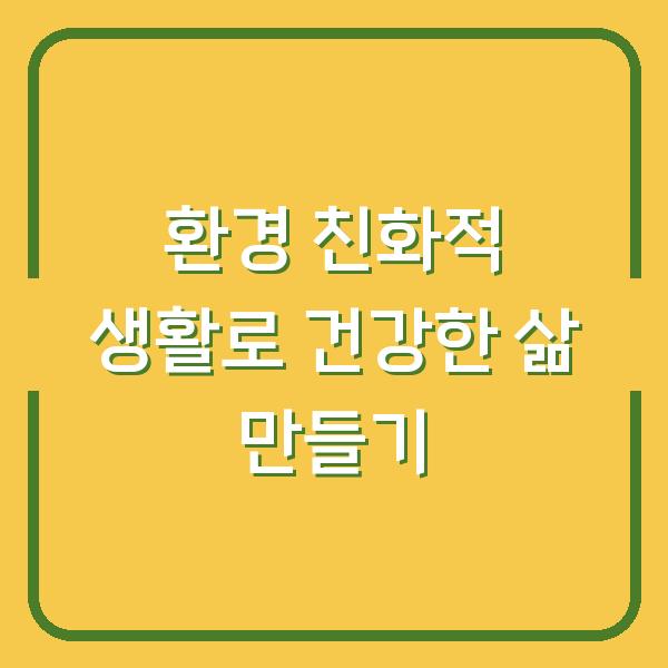 환경 친화적 생활로 건강한 삶 만들기