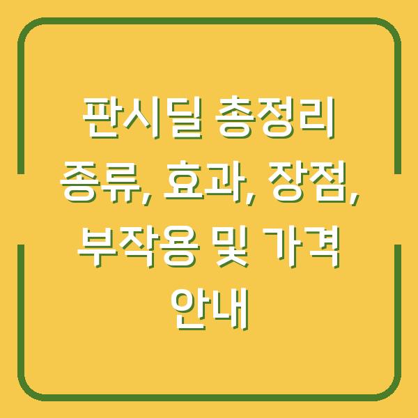 판시딜 총정리 종류, 효과, 장점, 부작용 및 가격 안내