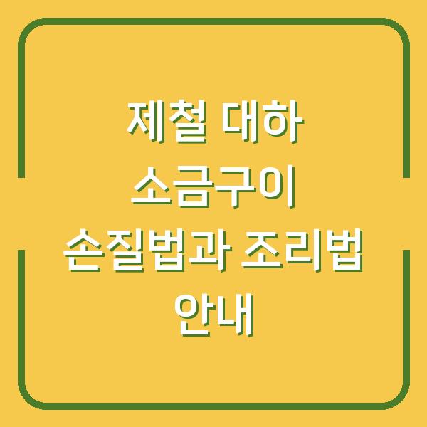 제철 대하 소금구이 손질법과 조리법 안내