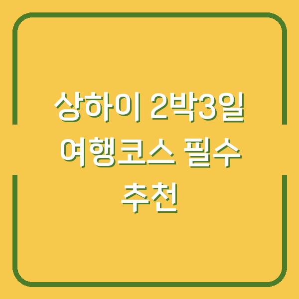 상하이 2박3일 여행코스 필수 추천