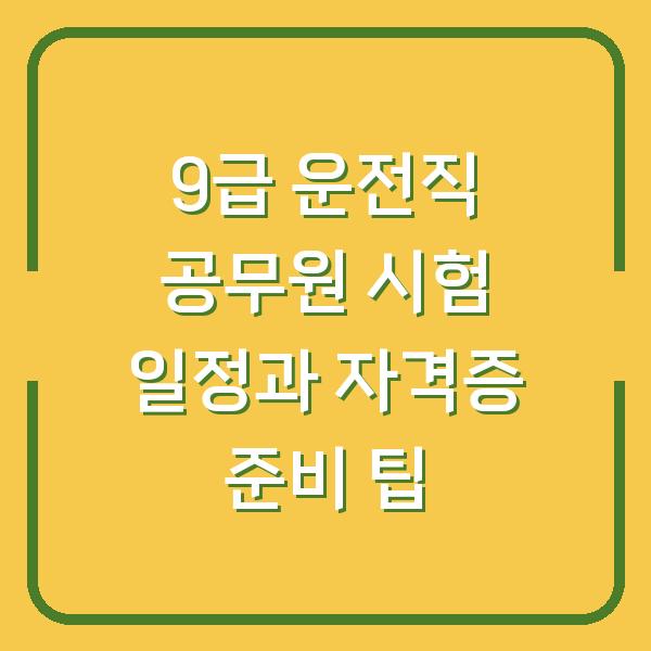 9급 운전직 공무원 시험 일정과 자격증 준비 팁