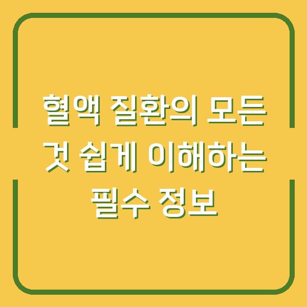 혈액 질환의 모든 것 쉽게 이해하는 필수 정보